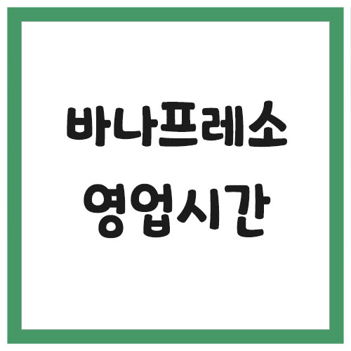 Read more about the article 바나프레소 영업시간 조회하기